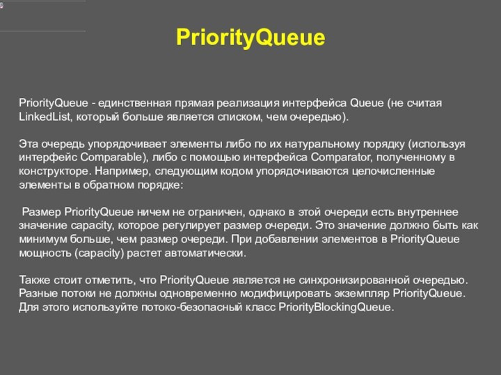 PriorityQueuePriorityQueue - единственная прямая реализация интерфейса Queue (не считая LinkedList, который больше