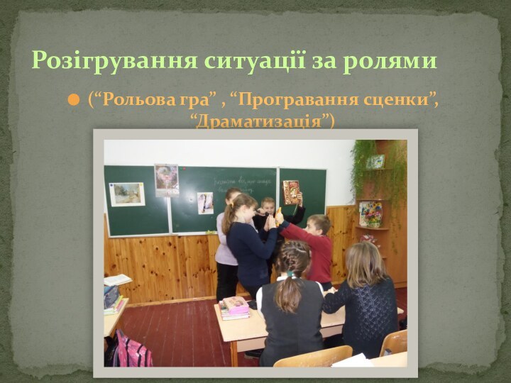 (“Рольова гра” , “Програвання сценки”, “Драматизація”)Розігрування ситуації за ролями