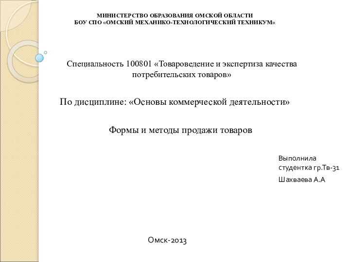 Выполнила студентка гр.Тв-31Шахваева А.АФормы и методы продажи товаровМИНИСТЕРСТВО ОБРАЗОВАНИЯ ОМСКОЙ ОБЛАСТИБОУ СПО