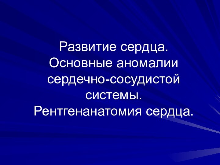 Развитие сердца.  Основные аномалии сердечно-сосудистой системы.  Рентгенанатомия сердца.