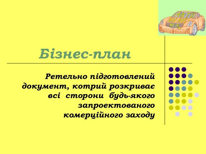 Бізнес-планРетельно підготовлений документ, котрий розкриває всі сторони будь-якого запроектованого комерційного заходу