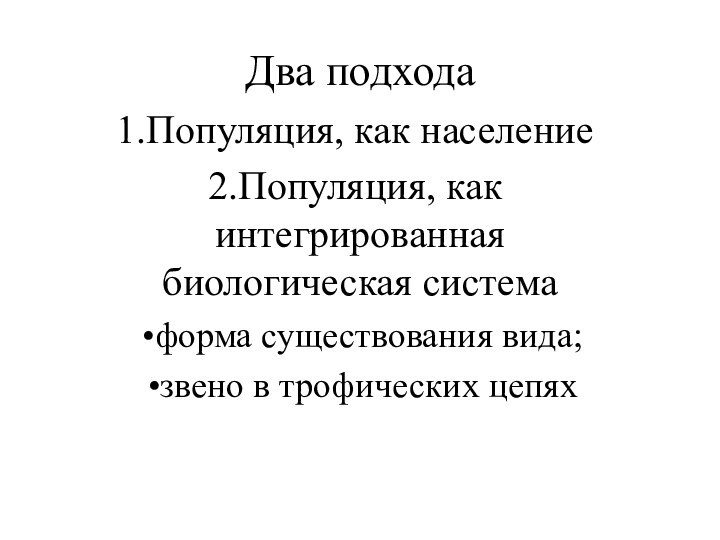 Два подходаПопуляция, как населениеПопуляция, как интегрированная биологическая система форма существования вида; звено в трофических цепях