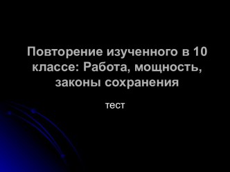 Повторение изученного в 10 классе: Работа, мощность, законы сохранения. Тест