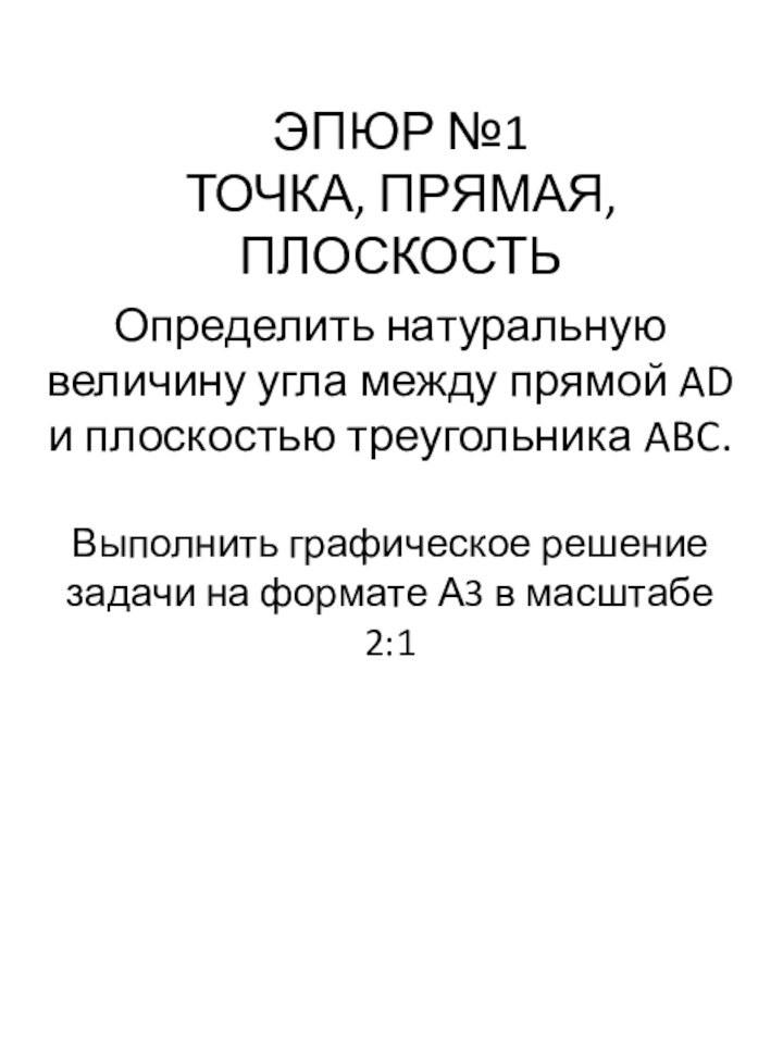 ЭПЮР №1ТОЧКА, ПРЯМАЯ, ПЛОСКОСТЬОпределить натуральную величину угла между прямой AD и плоскостью