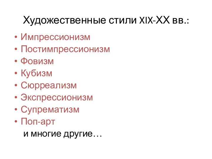 Художественные стили XIX-ХХ вв.:ИмпрессионизмПостимпрессионизмФовизм КубизмСюрреализмЭкспрессионизмСупрематизмПоп-арт	и многие другие…