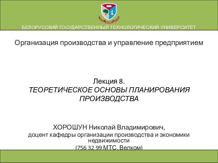 Лекция 8. ТЕОРЕТИЧЕСКОЕ ОСНОВЫ ПЛАНИРОВАНИЯ ПРОИЗВОДСТВАХОРОШУН Николай Владимирович,доцент кафедры организации производства и