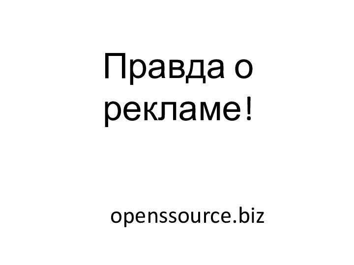 Правда о рекламе!openssource.biz