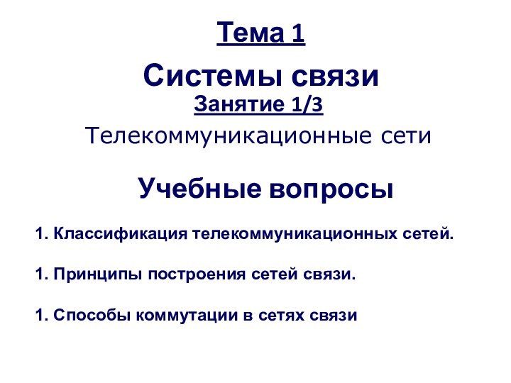 Тема 1  Системы связиЗанятие 1/3Телекоммуникационные сетиУчебные вопросы Классификация телекоммуникационных сетей. Принципы