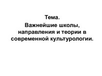 Важнейшие школы, направления и теории в современной культурологии. (Тема 2)