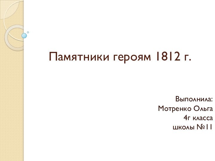 Памятники героям 1812 г.Выполнила: Мотренко Ольга 4г класса школы №11