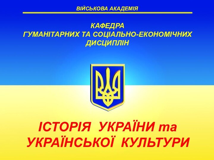 ВІЙСЬКОВА АКАДЕМІЯІСТОРІЯ УКРАЇНИ та УКРАЇНСЬКОЇ КУЛЬТУРИКАФЕДРА ГУМАНІТАРНИХ ТА СОЦІАЛЬНО-ЕКОНОМІЧНИХ ДИСЦИПЛІН