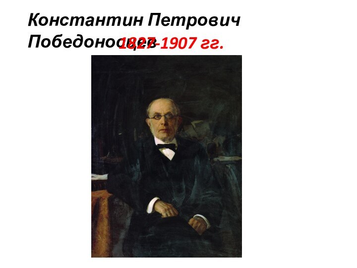 Константин Петрович Победоносцев1827-1907 гг.