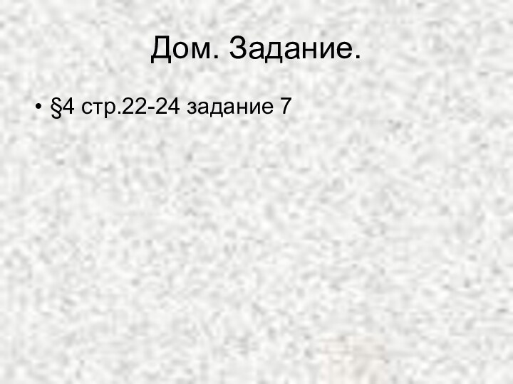 Дом. Задание.§4 стр.22-24 задание 7