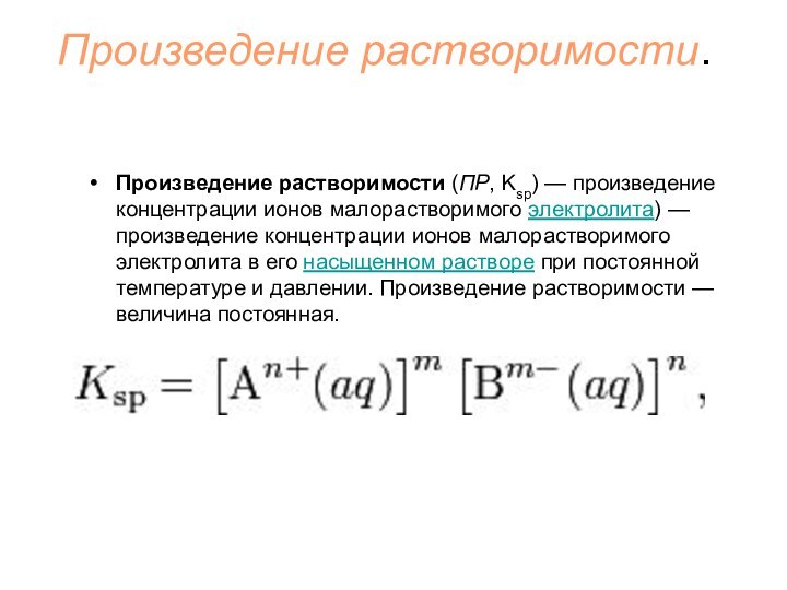 Произведение растворимости.Произведение растворимости (ПР, Ksp) — произведение концентрации ионов малорастворимого электролита) — произведение концентрации