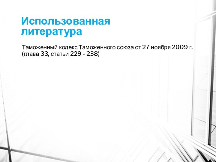 Использованная литератураТаможенный кодекс Таможенного союза от 27 ноября 2009 г. (глава 33, статьи 229 - 238)