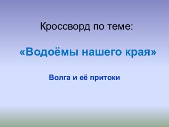 Кроссворд по теме: Водоёмы нашего края. Волга и её притоки