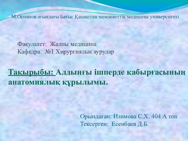 М.Оспанов атындағы Батыс Қазақстан мемлекеттік медицина университетіФакультет: Жалпы медицина Кафедра: №1 Хирургиялық