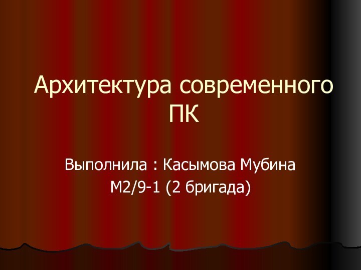 Архитектура современного ПК Выполнила : Касымова МубинаМ2/9-1 (2 бригада)