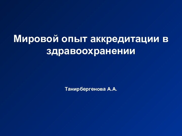 Мировой опыт аккредитации в здравоохранении Танирбергенова А.А.