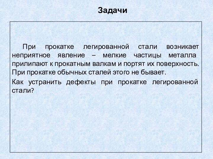 Задачи		При прокатке легированной стали возникает неприятное явление – мелкие частицы металла прилипают