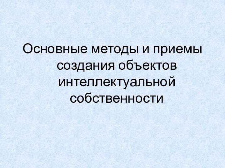 Основные методы и приемы создания объектов интеллектуальной собственности