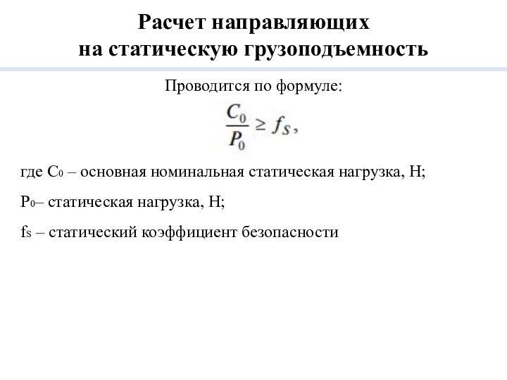 Проводится по формуле:где С0 – основная номинальная статическая нагрузка, Н; P0– статическая