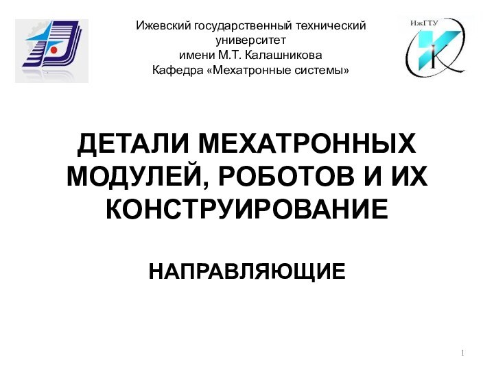 ДЕТАЛИ МЕХАТРОННЫХ МОДУЛЕЙ, РОБОТОВ И ИХ КОНСТРУИРОВАНИЕНАПРАВЛЯЮЩИЕИжевский государственный технический университетимени М.Т. КалашниковаКафедра «Мехатронные системы»