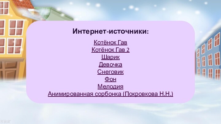 Интернет-источники:Котёнок ГавКотёнок Гав 2ШарикДевочкаСнеговикФонМелодияАнимированная сорбонка (Покровкова Н.Н.)