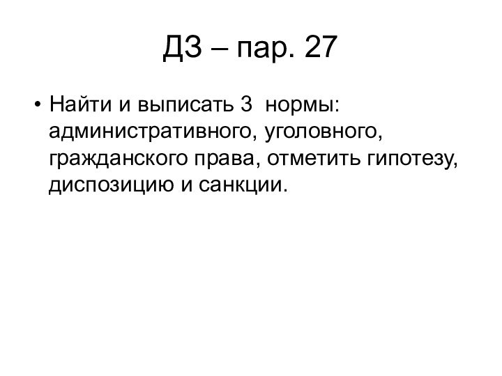 ДЗ – пар. 27Найти и выписать 3 нормы: административного, уголовного, гражданского права,