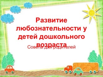 Развитие любознательности у детей дошкольного возраста. Советы для родителей