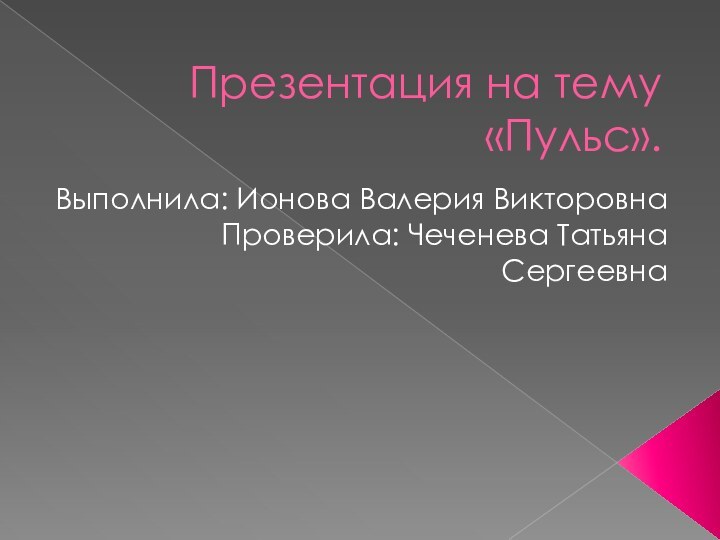 Презентация на тему «Пульс».Выполнила: Ионова Валерия ВикторовнаПроверила: Чеченева Татьяна Сергеевна