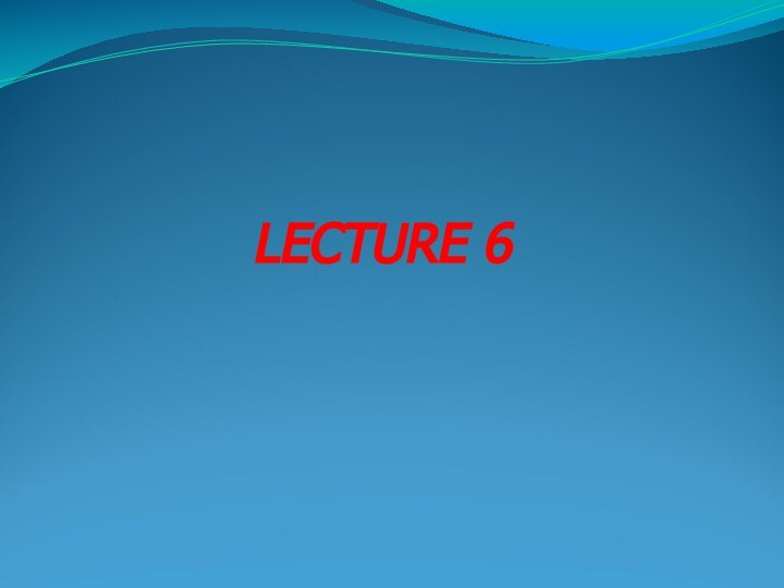 LECTURE 6