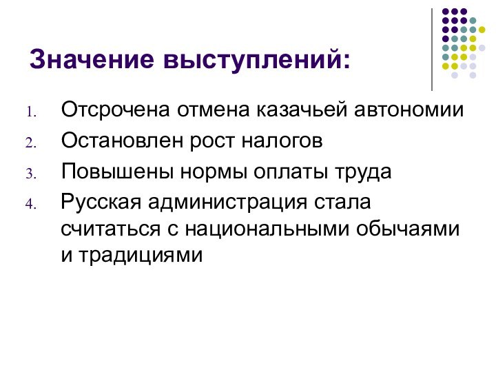 Значение выступлений:Отсрочена отмена казачьей автономииОстановлен рост налоговПовышены нормы оплаты трудаРусская администрация стала