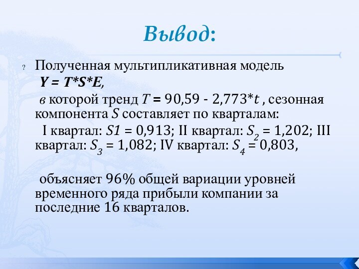 Вывод:Полученная мультипликативная модель 	Y = Т*S*Е, 	в которой тренд Т = 90,59