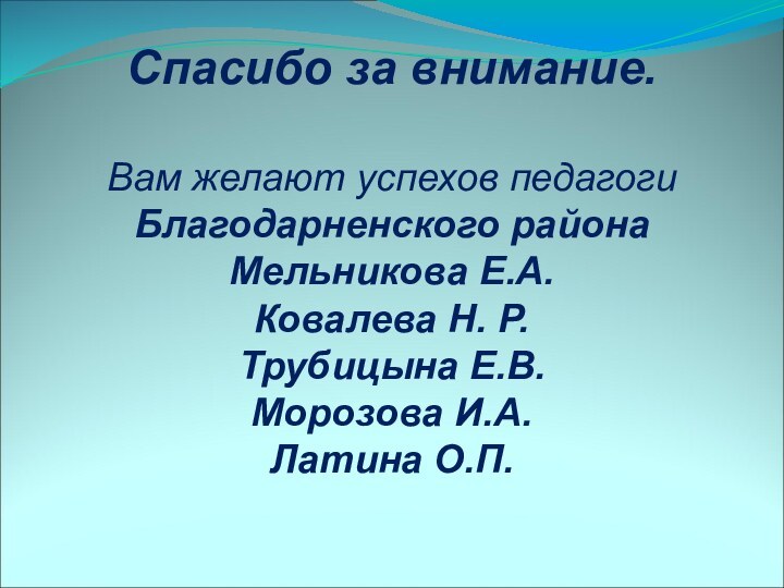 Спасибо за внимание.Вам желают успехов педагоги Благодарненского районаМельникова Е.А.Ковалева Н. Р.Трубицына Е.В.Морозова И.А.Латина О.П.