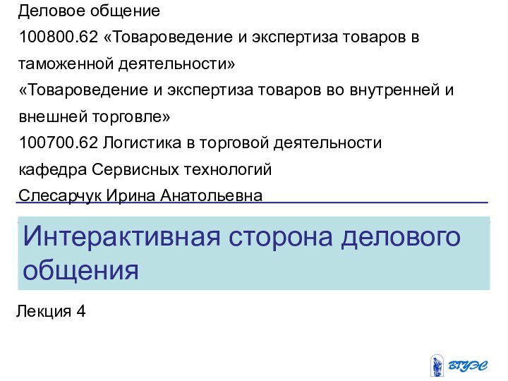 Интерактивная сторона делового общенияЛекция 4Деловое общение100800.62 «Товароведение и экспертиза товаров в таможенной