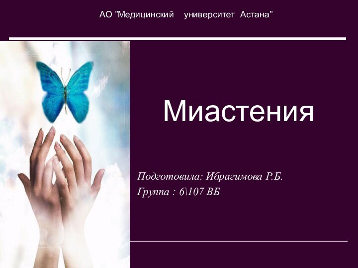 МиастенияПодготовила: Ибрагимова Р.Б.Группа : 6\107 ВБАО ”Медицинский  университет Астана”