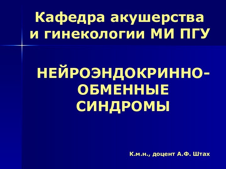 Кафедра акушерства и гинекологии МИ ПГУ НЕЙРОЭНДОКРИННО-ОБМЕННЫЕ СИНДРОМЫ