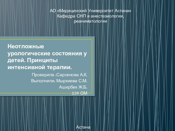 Неотложные урологические состояния у детей. Принципы интенсивной терапии.Проверила :Сарсенова А.К.Выполнили: Мырхиева С.М.Аширбек