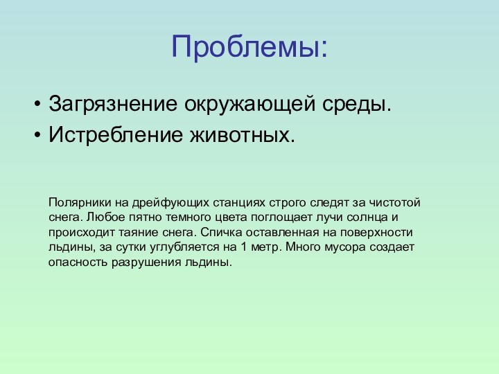 Проблемы:Загрязнение окружающей среды.Истребление животных.Полярники на дрейфующих станциях строго следят за чистотой снега.