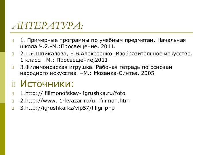 ЛИТЕРАТУРА:1. Примерные программы по учебным предметам. Начальная школа.Ч.2.-М.:Просвещение, 2011.2.Т.Я.Шпикалова, Е.В.Алексеенко. Изобразительное искусство.