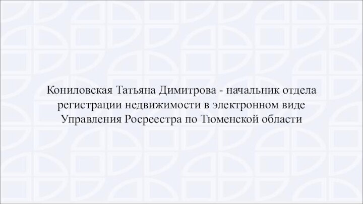 Кониловская Татьяна Димитрова - начальник отдела регистрации недвижимости в электронном виде Управления Росреестра по Тюменской области