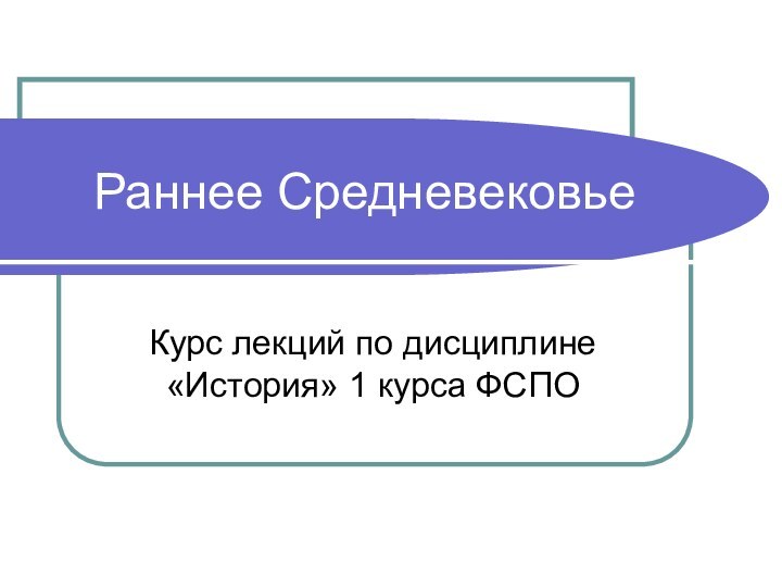 Раннее СредневековьеКурс лекций по дисциплине «История» 1 курса ФСПО