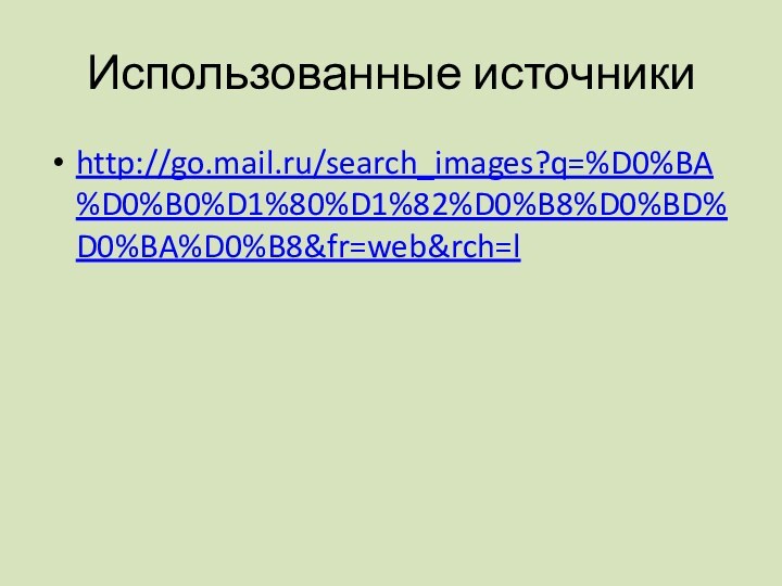 Использованные источники http://go.mail.ru/search_images?q=%D0%BA%D0%B0%D1%80%D1%82%D0%B8%D0%BD%D0%BA%D0%B8&fr=web&rch=l