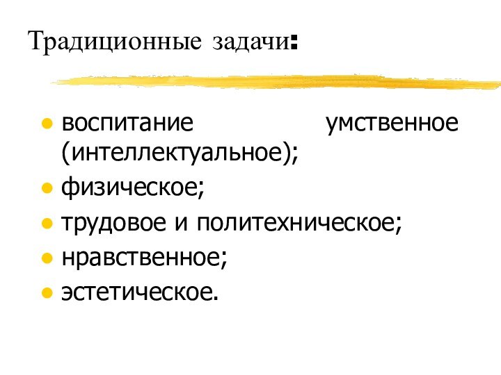 Традиционные задачи:воспитание умственное (интеллектуальное);физическое;трудовое и политехническое;нравственное;эстетическое.