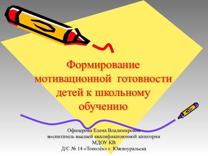 Формирование мотивационной готовности детей к школьному обучению Офицерова Елена Владимировна воспитатель высшей