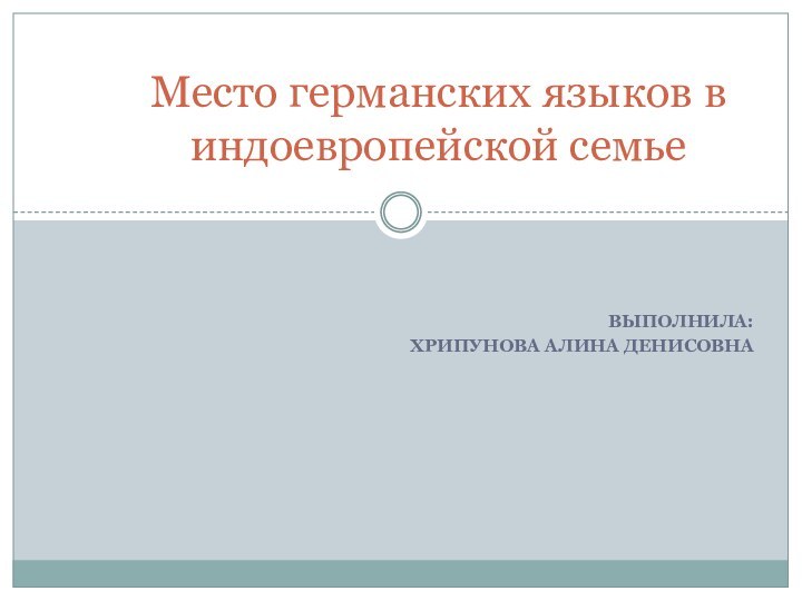 ВЫПОЛНИЛА:ХРИПУНОВА АЛИНА ДЕНИСОВНАМесто германских языков в индоевропейской семье