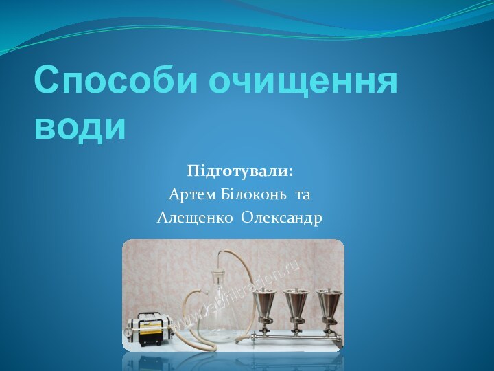 Способи очищення водиПідготували:Артем Білоконь таАлещенко Олександр