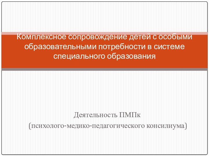 Деятельность ПМПк(психолого-медико-педагогического консилиума)Комплексное сопровождение детей с особыми образовательными потребности в системе специального образования