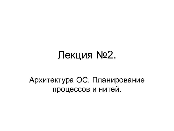 Лекция №2.Архитектура ОС. Планирование процессов и нитей.